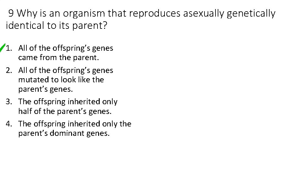 9 Why is an organism that reproduces asexually genetically identical to its parent? 1.