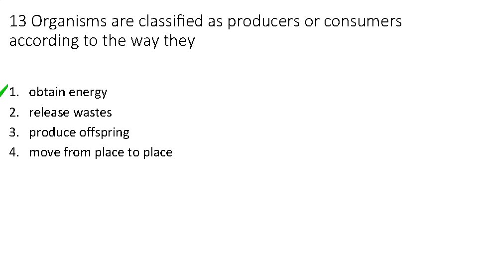 13 Organisms are classiﬁed as producers or consumers according to the way they 1.