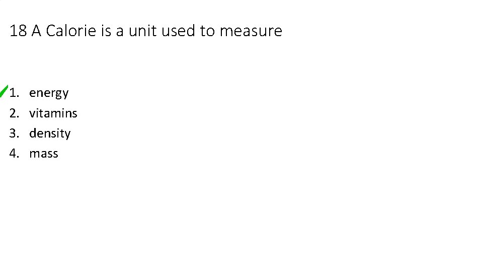 18 A Calorie is a unit used to measure 1. 2. 3. 4. energy