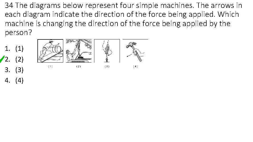 34 The diagrams below represent four simple machines. The arrows in each diagram indicate