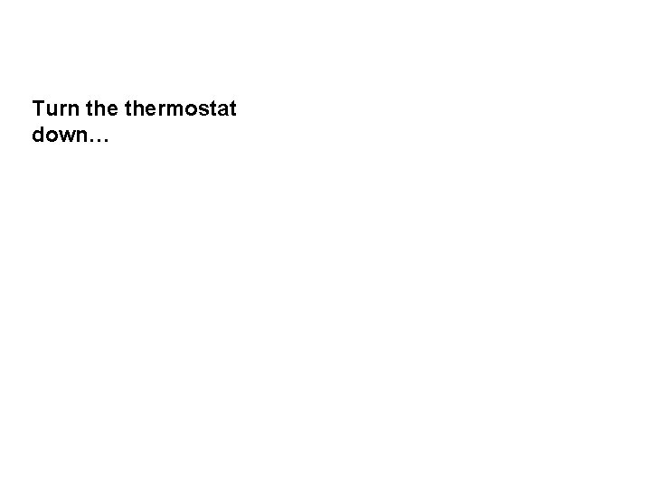 Turn thermostat down… 