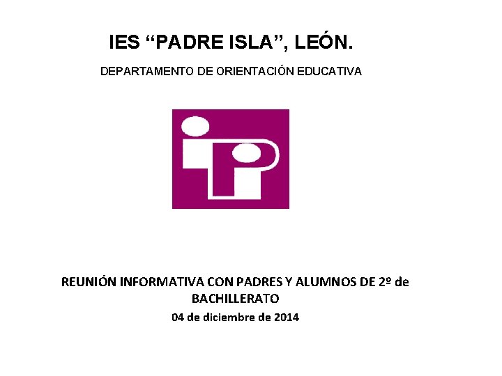 IES “PADRE ISLA”, LEÓN. DEPARTAMENTO DE ORIENTACIÓN EDUCATIVA REUNIÓN INFORMATIVA CON PADRES Y ALUMNOS