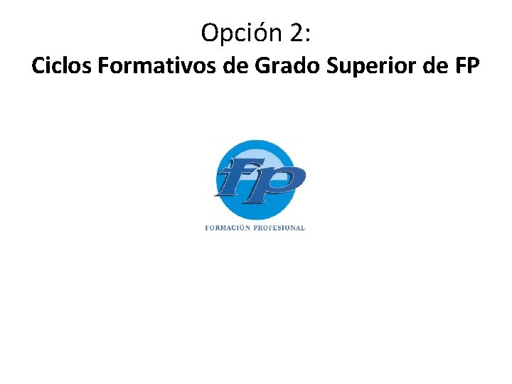 Opción 2: Ciclos Formativos de Grado Superior de FP 