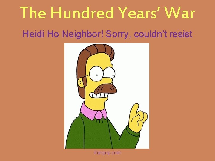 The Hundred Years’ War Heidi Ho Neighbor! Sorry, couldn’t resist Fanpop. com 