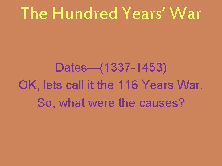 The Hundred Years’ War Dates—(1337 -1453) OK, lets call it the 116 Years War.