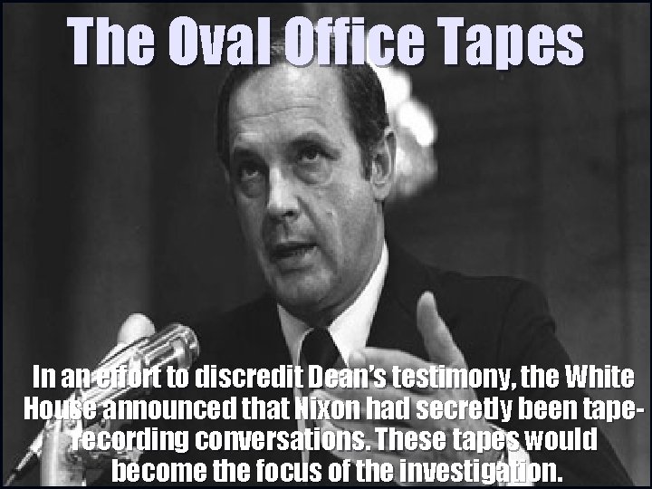 The Oval Office Tapes In an effort to discredit Dean’s testimony, the White House