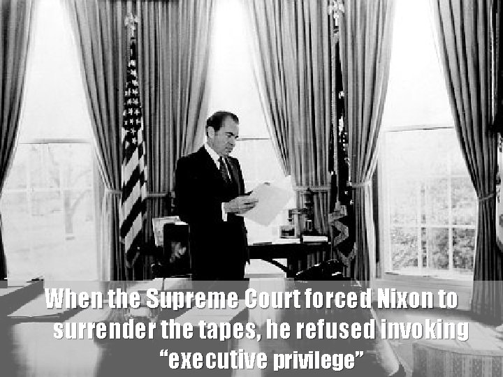 When the Supreme Court forced Nixon to surrender the tapes, he refused invoking “executive