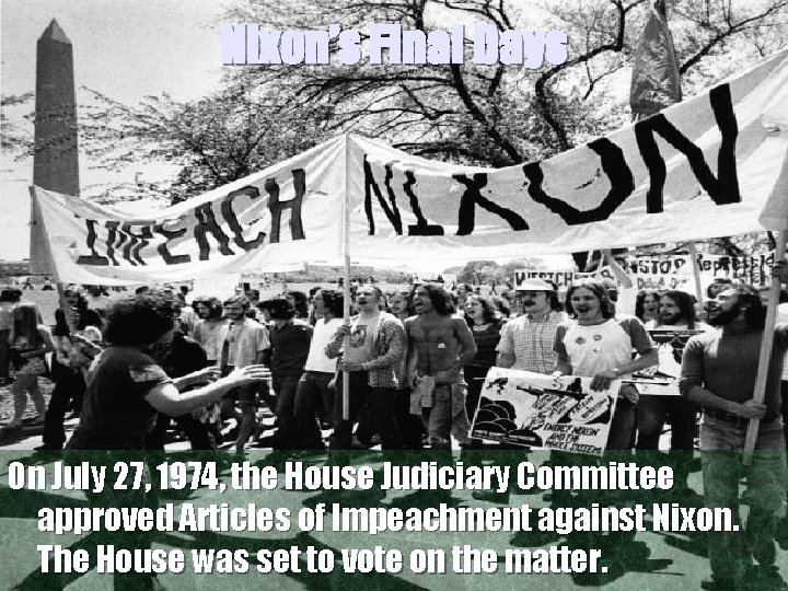 Nixon’s Final Days On July 27, 1974, the House Judiciary Committee approved Articles of