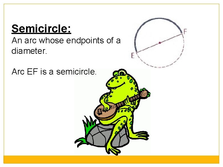 Semicircle: An arc whose endpoints of a diameter. Arc EF is a semicircle. 