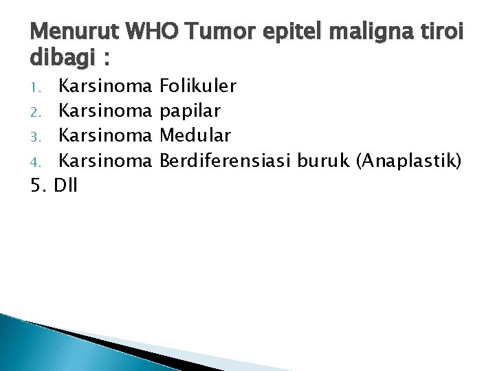 Menurut WHO Tumor epitel maligna tiroi dibagi : Karsinoma 2. Karsinoma 3. Karsinoma 4.