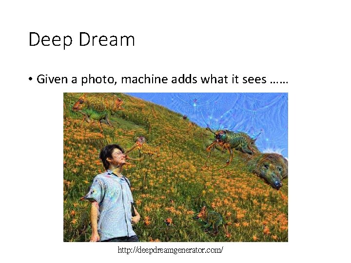 Deep Dream • Given a photo, machine adds what it sees …… http: //deepdreamgenerator.