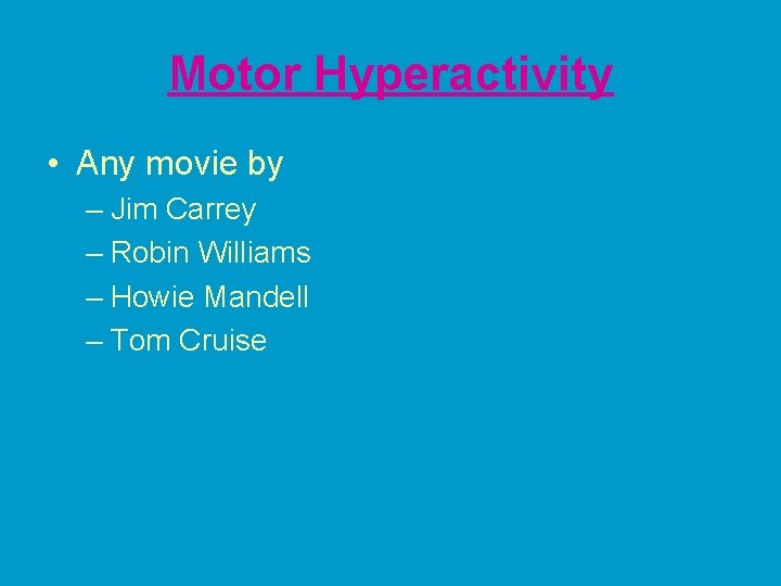 Motor Hyperactivity • Any movie by – Jim Carrey – Robin Williams – Howie