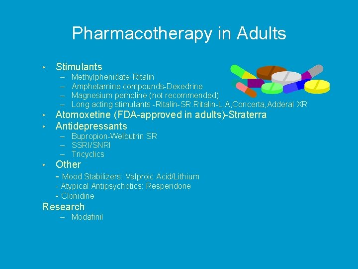 Pharmacotherapy in Adults • Stimulants – – • • Methylphenidate-Ritalin Amphetamine compounds-Dexedrine Magnesium pemoline