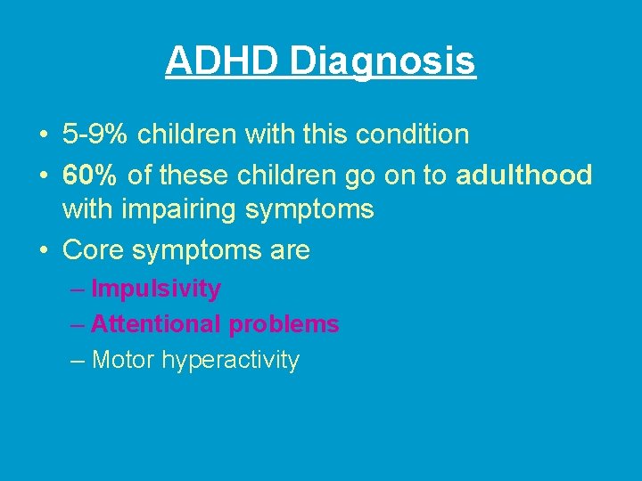 ADHD Diagnosis • 5 -9% children with this condition • 60% of these children