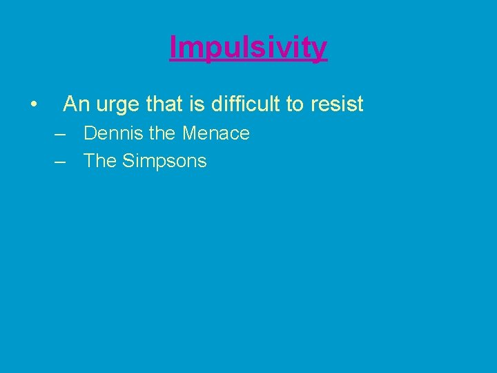 Impulsivity • An urge that is difficult to resist – Dennis the Menace –