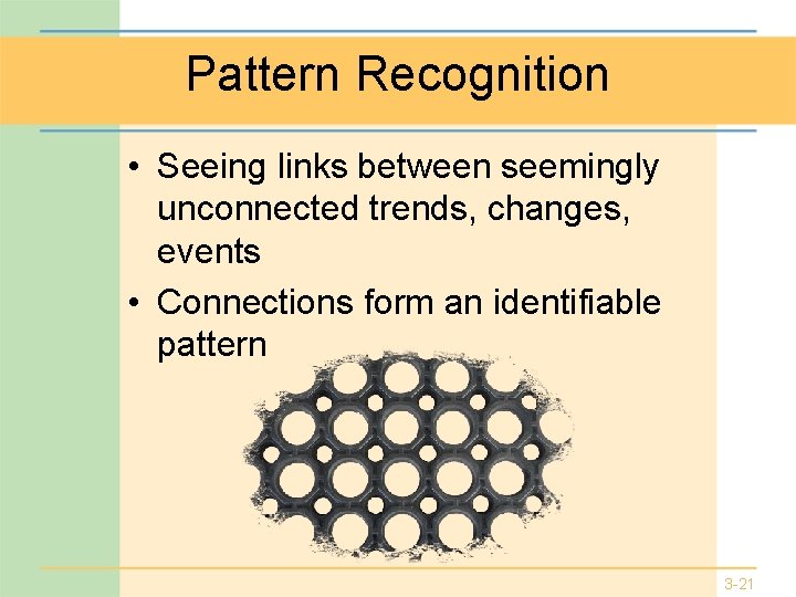 Pattern Recognition • Seeing links between seemingly unconnected trends, changes, events • Connections form