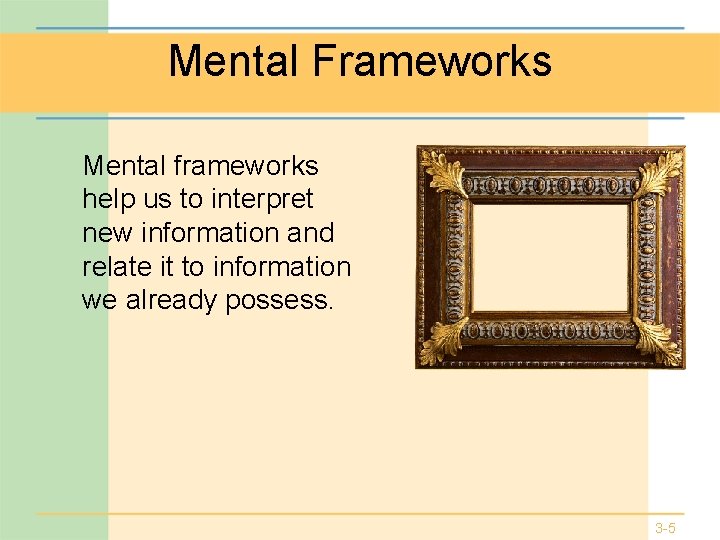 Mental Frameworks Mental frameworks help us to interpret new information and relate it to