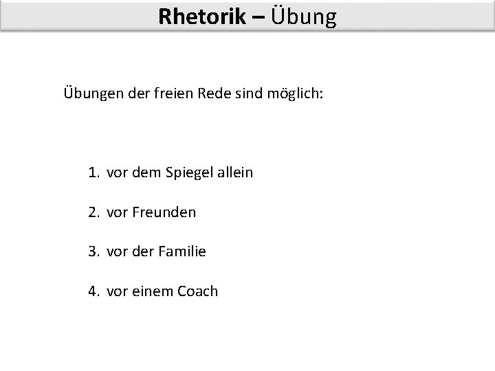 Rhetorik – Übungen der freien Rede sind möglich: 1. vor dem Spiegel allein 2.