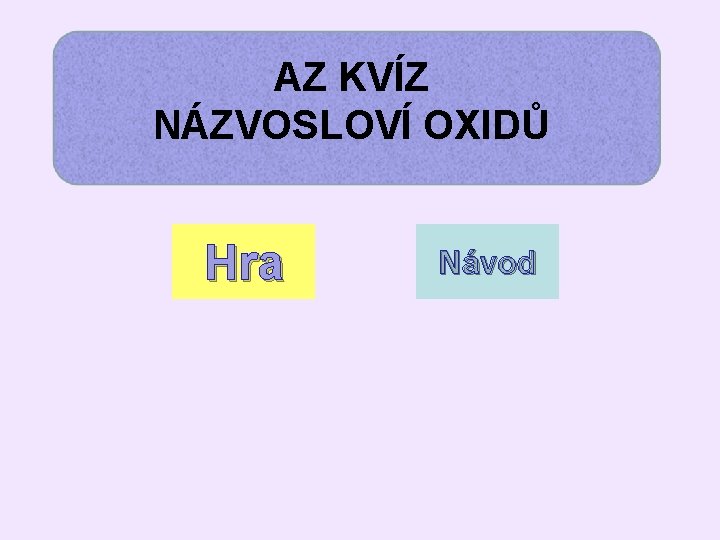 AZ KVÍZ NÁZVOSLOVÍ OXIDŮ Hra Návod 