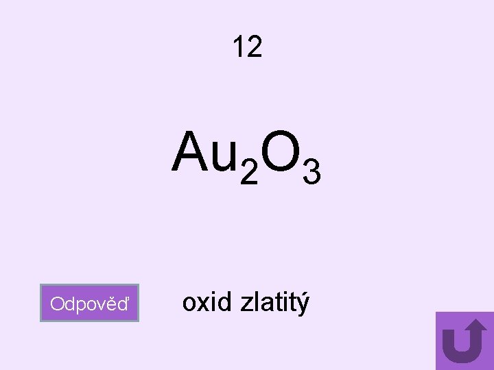 12 Au 2 O 3 Odpověď oxid zlatitý 
