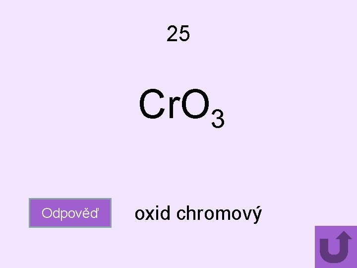 25 Cr. O 3 Odpověď oxid chromový 