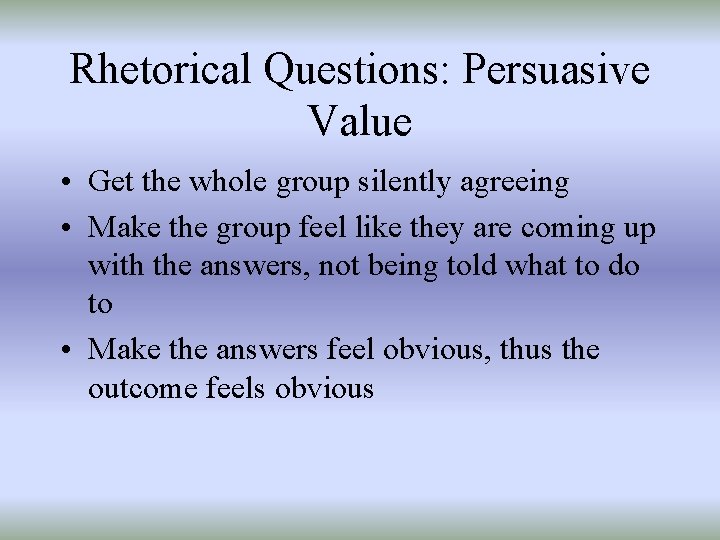 Rhetorical Questions: Persuasive Value • Get the whole group silently agreeing • Make the