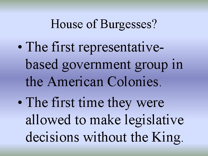 House of Burgesses? • The first representativebased government group in the American Colonies. •