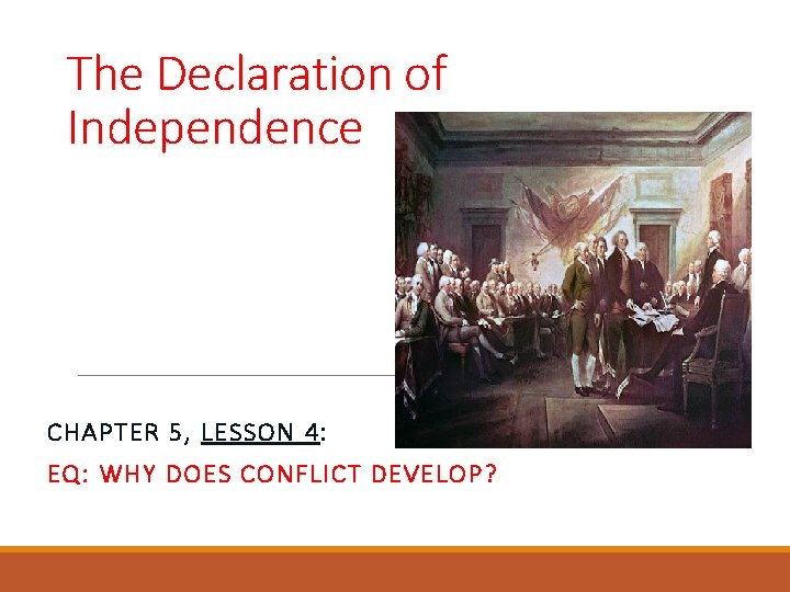 The Declaration of Independence CHAPTER 5, LESSON 4: EQ: WHY DOES CONFLICT DEVELOP? 