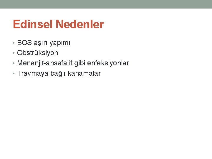 Edinsel Nedenler • BOS aşırı yapımı • Obstrüksiyon • Menenjit-ansefalit gibi enfeksiyonlar • Travmaya