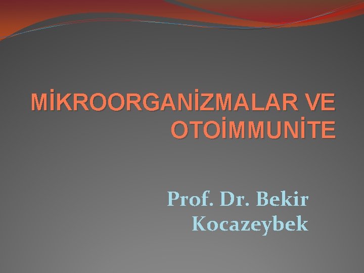 MİKROORGANİZMALAR VE OTOİMMUNİTE Prof. Dr. Bekir Kocazeybek 