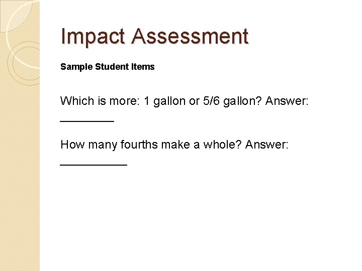 Impact Assessment Sample Student Items Which is more: 1 gallon or 5/6 gallon? Answer: