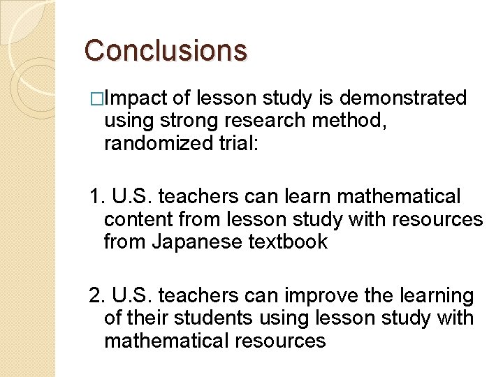 Conclusions �Impact of lesson study is demonstrated using strong research method, randomized trial: 1.