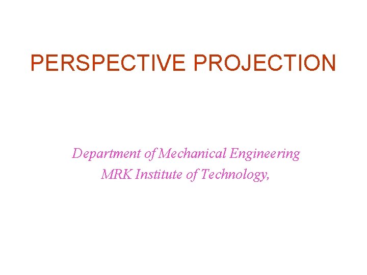 PERSPECTIVE PROJECTION Department of Mechanical Engineering MRK Institute of Technology, 