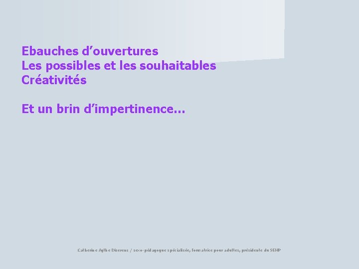 Ebauches d’ouvertures Les possibles et les souhaitables Créativités Et un brin d’impertinence… Catherine Agthe