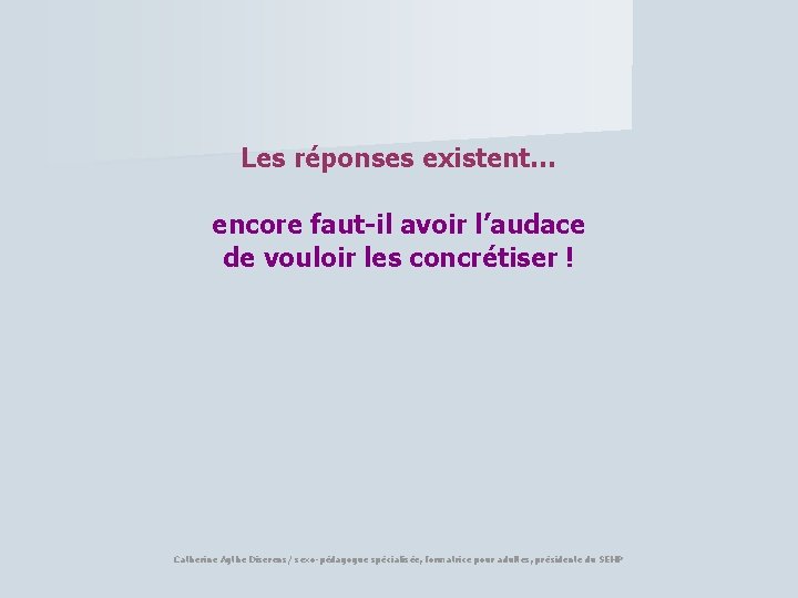 Les réponses existent… encore faut-il avoir l’audace de vouloir les concrétiser ! Catherine Agthe