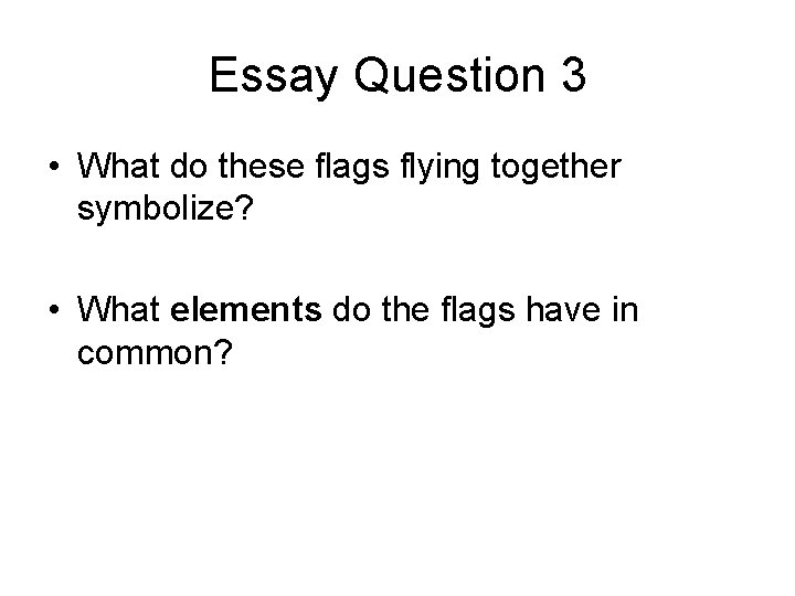 Essay Question 3 • What do these flags flying together symbolize? • What elements