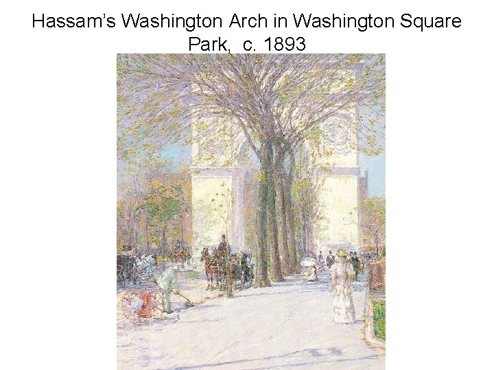 Hassam’s Washington Arch in Washington Square Park, c. 1893 