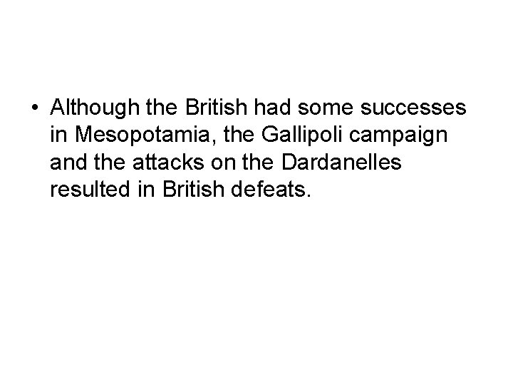  • Although the British had some successes in Mesopotamia, the Gallipoli campaign and
