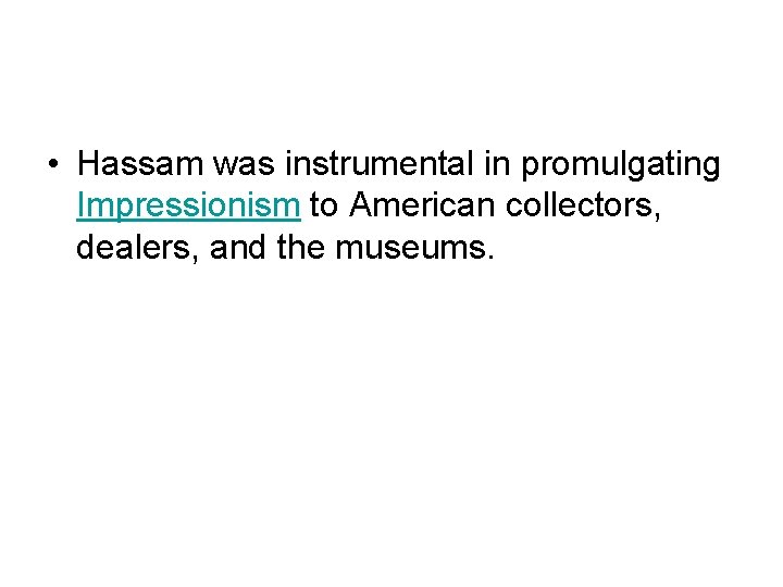  • Hassam was instrumental in promulgating Impressionism to American collectors, dealers, and the