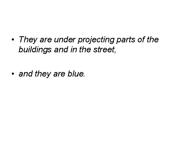  • They are under projecting parts of the buildings and in the street,