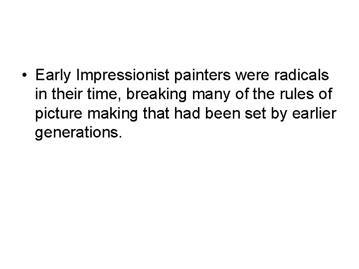  • Early Impressionist painters were radicals in their time, breaking many of the