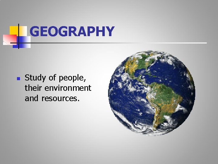 GEOGRAPHY n Study of people, their environment and resources. 