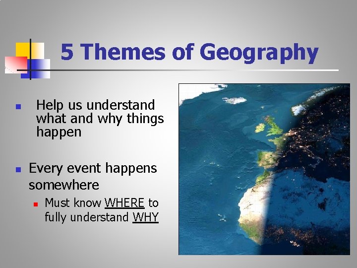 5 Themes of Geography n n Help us understand what and why things happen