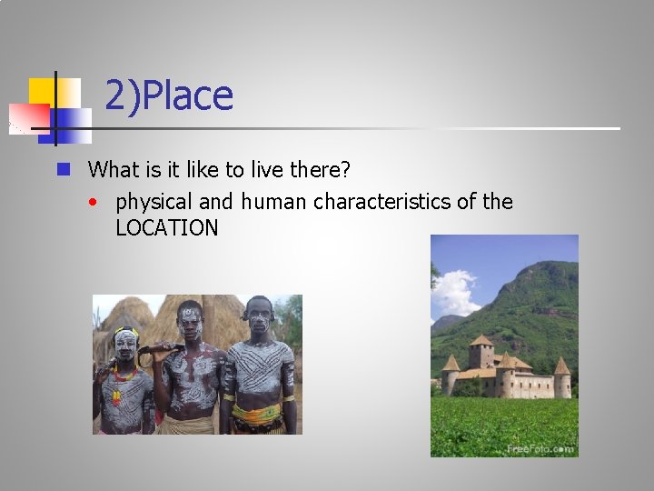 2)Place n What is it like to live there? • physical and human characteristics