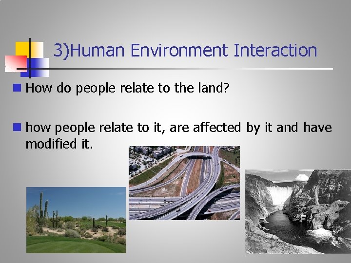 3)Human Environment Interaction n How do people relate to the land? n how people