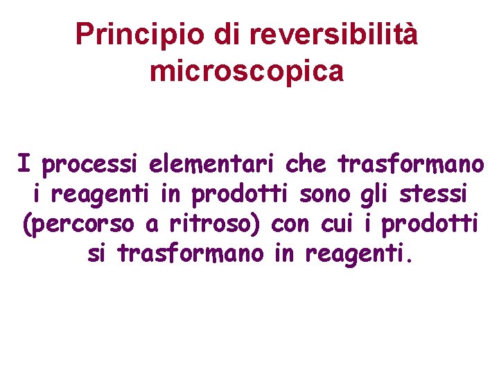 Principio di reversibilità microscopica I processi elementari che trasformano i reagenti in prodotti sono