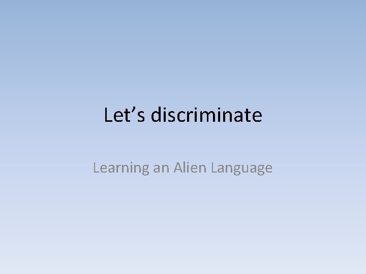 Let’s discriminate Learning an Alien Language 