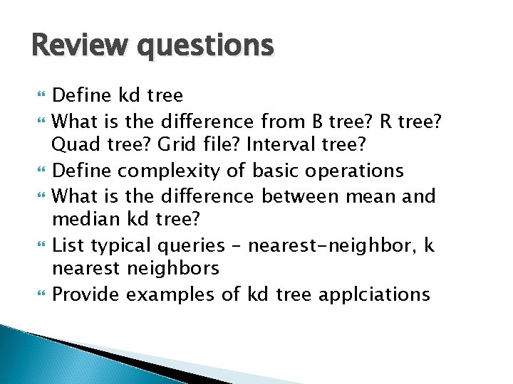 Review questions Define kd tree What is the difference from B tree? R tree? Review questions Define kd tree What is the difference from B tree? R tree?
