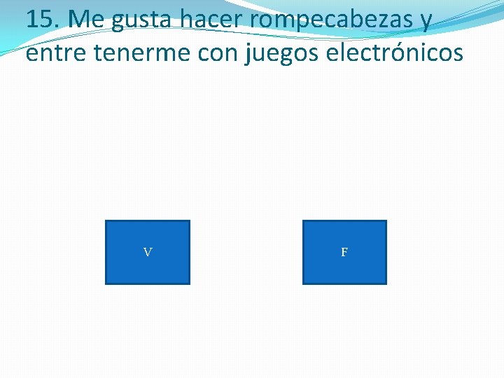 15. Me gusta hacer rompecabezas y entre tenerme con juegos electrónicos V F 