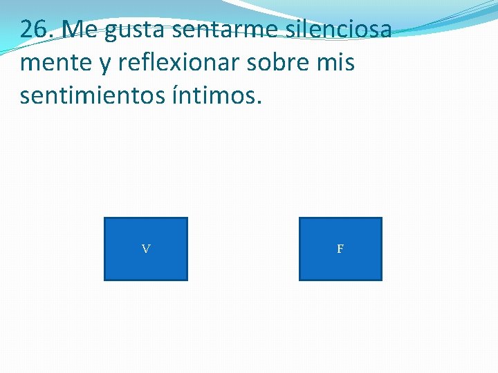 26. Me gusta sentarme silenciosa mente y reflexionar sobre mis sentimientos íntimos. V F